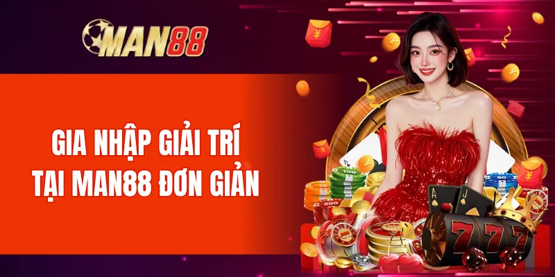 Gia nhập giải trí tại Man88 rất đơn giản